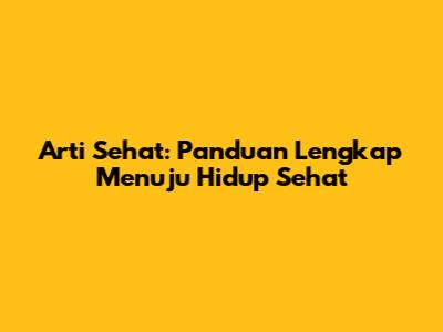 Arti Sehat: Panduan Lengkap Menuju Hidup Sehat