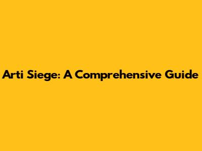 Arti Siege: A Comprehensive Guide