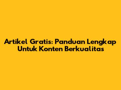 Artikel Gratis: Panduan Lengkap Untuk Konten Berkualitas