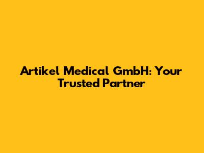 Artikel Medical GmbH: Your Trusted Partner