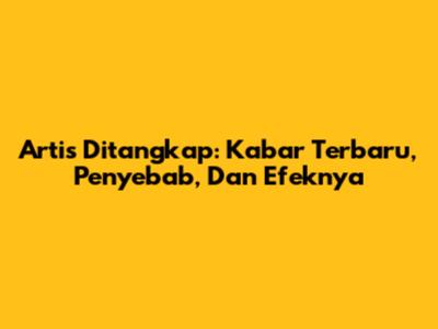 Artis Ditangkap: Kabar Terbaru, Penyebab, Dan Efeknya