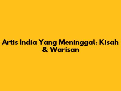 Artis India Yang Meninggal: Kisah & Warisan