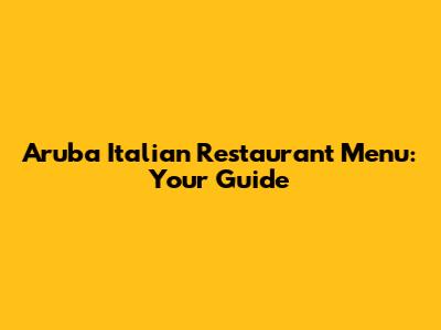 Aruba Italian Restaurant Menu: Your Guide