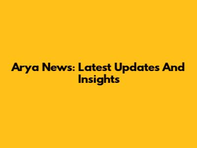 Arya News: Latest Updates And Insights