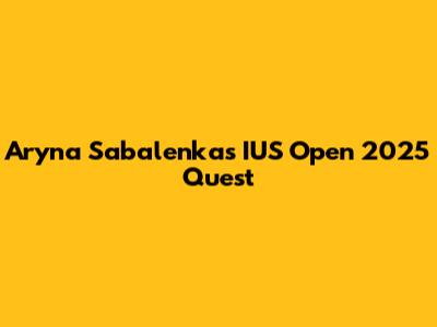 Aryna Sabalenka's IUS Open 2025 Quest