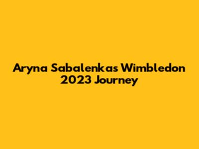 Aryna Sabalenka's Wimbledon 2023 Journey