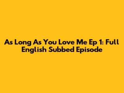 As Long As You Love Me Ep 1: Full English Subbed Episode