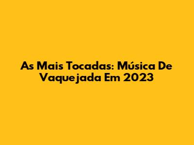 As Mais Tocadas: Música De Vaquejada Em 2023