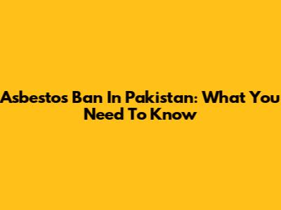 Asbestos Ban In Pakistan: What You Need To Know