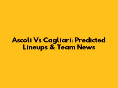 Ascoli Vs Cagliari: Predicted Lineups & Team News