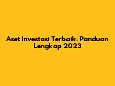 Aset Investasi Terbaik: Panduan Lengkap 2023