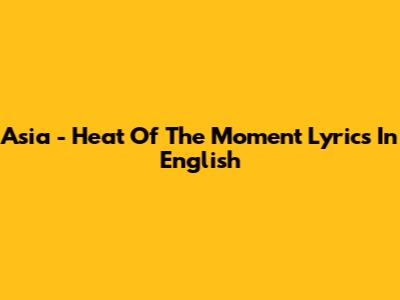 Asia - Heat Of The Moment Lyrics In English