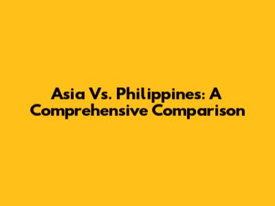 Asia Vs. Philippines: A Comprehensive Comparison