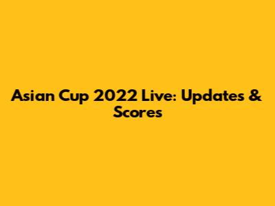 Asian Cup 2022 Live: Updates & Scores