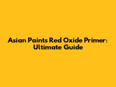 Asian Paints Red Oxide Primer: Ultimate Guide