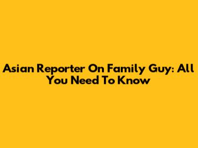 Asian Reporter On Family Guy: All You Need To Know