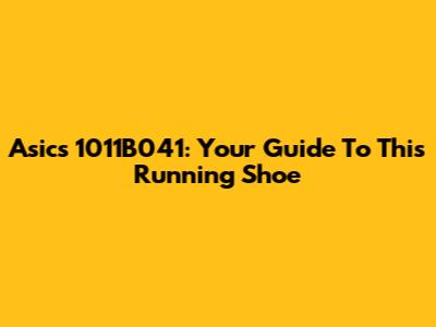 Asics 1011B041: Your Guide To This Running Shoe