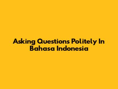Asking Questions Politely In Bahasa Indonesia