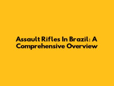 Assault Rifles In Brazil: A Comprehensive Overview