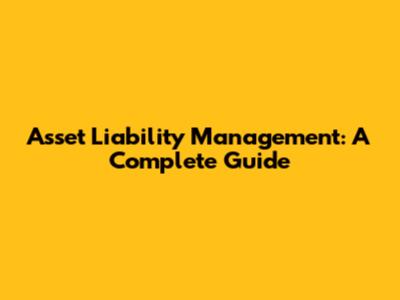 Asset Liability Management: A Complete Guide