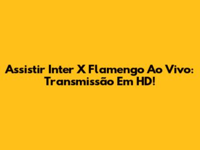 Assistir Inter X Flamengo Ao Vivo: Transmissão Em HD!