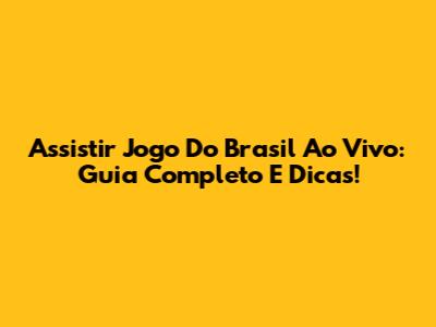 Assistir Jogo Do Brasil Ao Vivo: Guia Completo E Dicas!