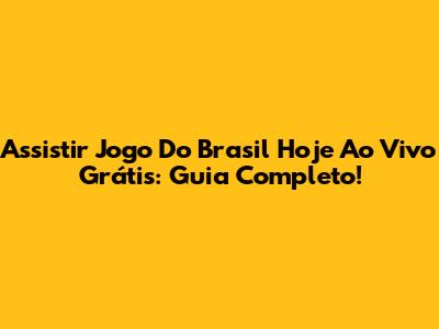 Assistir Jogo Do Brasil Hoje Ao Vivo Grátis: Guia Completo!