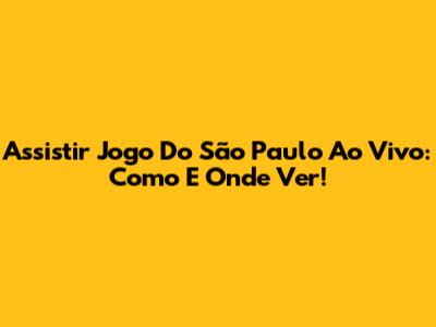 Assistir Jogo Do São Paulo Ao Vivo: Como E Onde Ver!