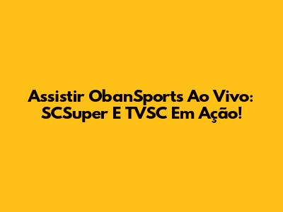 Assistir ObanSports Ao Vivo: SCSuper E TVSC Em Ação!