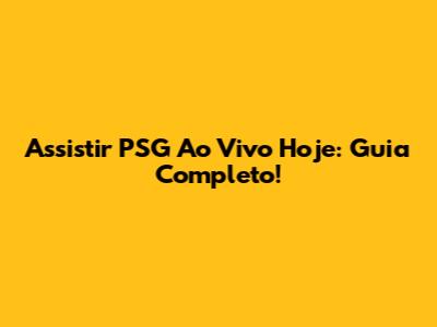 Assistir PSG Ao Vivo Hoje: Guia Completo!