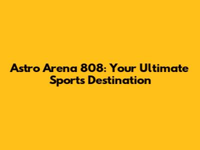 Astro Arena 808: Your Ultimate Sports Destination