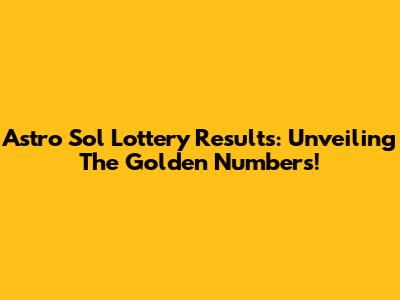Astro Sol Lottery Results: Unveiling The Golden Numbers!