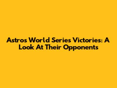 Astros' World Series Victories: A Look At Their Opponents