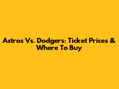 Astros Vs. Dodgers: Ticket Prices & Where To Buy