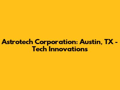 Astrotech Corporation: Austin, TX - Tech Innovations
