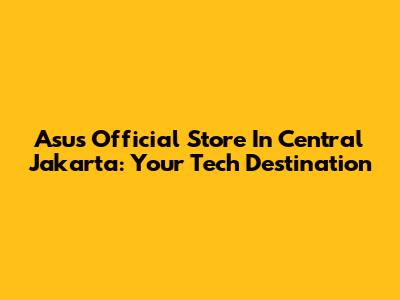Asus Official Store In Central Jakarta: Your Tech Destination