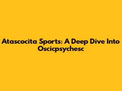 Atascocita Sports: A Deep Dive Into Oscicpsychesc