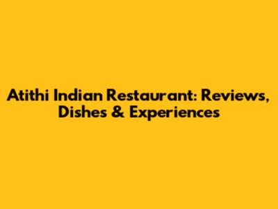Atithi Indian Restaurant: Reviews, Dishes & Experiences