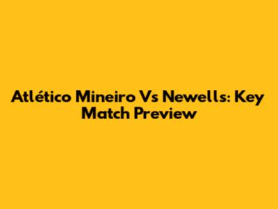 Atlético Mineiro Vs Newell's: Key Match Preview