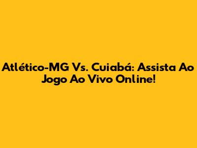 Atlético-MG Vs. Cuiabá: Assista Ao Jogo Ao Vivo Online!