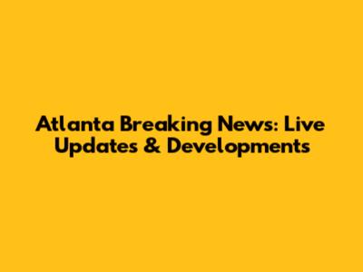 Atlanta Breaking News: Live Updates & Developments