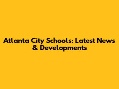 Atlanta City Schools: Latest News & Developments