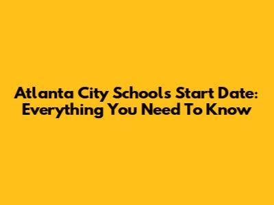 Atlanta City Schools Start Date: Everything You Need To Know
