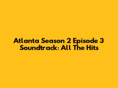 Atlanta Season 2 Episode 3 Soundtrack: All The Hits