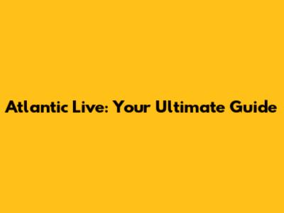 Atlantic Live: Your Ultimate Guide