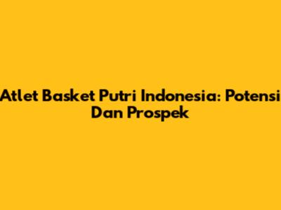 Atlet Basket Putri Indonesia: Potensi Dan Prospek
