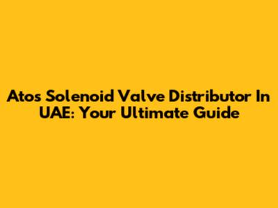 Atos Solenoid Valve Distributor In UAE: Your Ultimate Guide