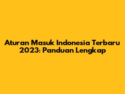 Aturan Masuk Indonesia Terbaru 2023: Panduan Lengkap