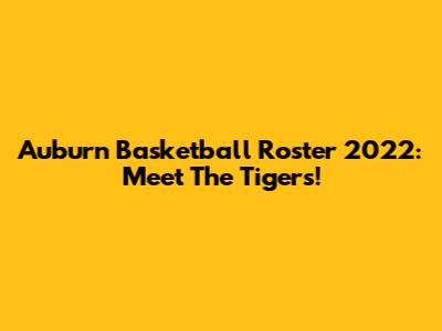 Auburn Basketball Roster 2022: Meet The Tigers!