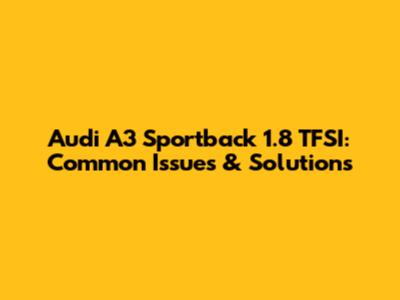 Audi A3 Sportback 1.8 TFSI: Common Issues & Solutions
